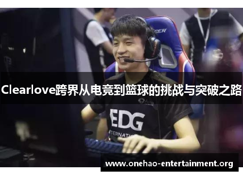 Clearlove跨界从电竞到篮球的挑战与突破之路
