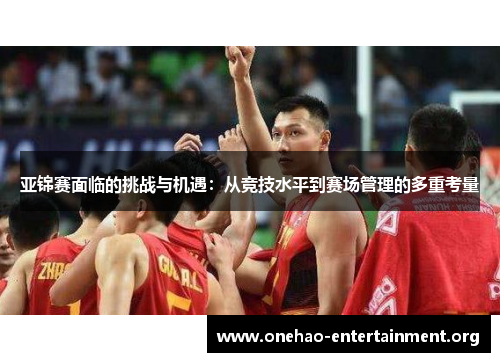 亚锦赛面临的挑战与机遇：从竞技水平到赛场管理的多重考量